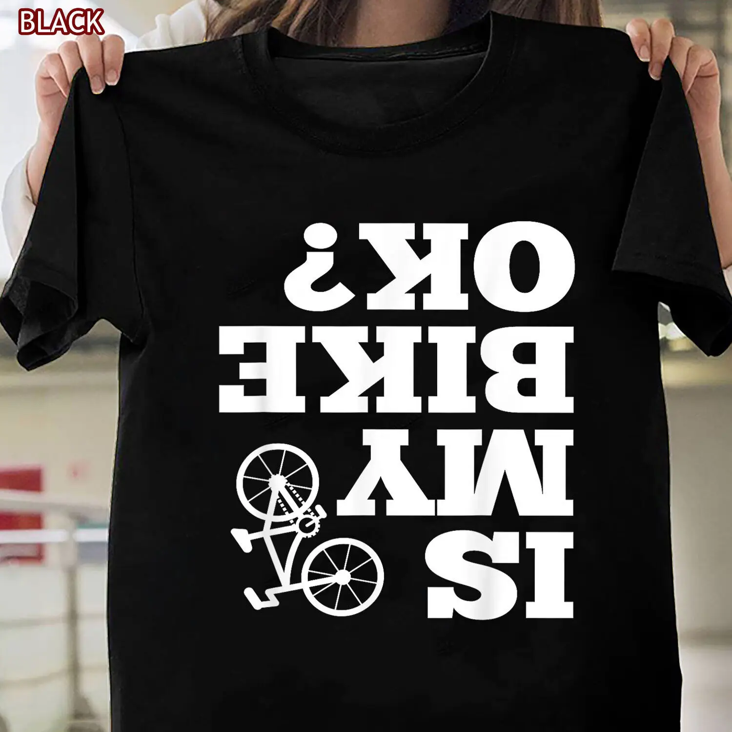 Funny Upside Down Is My Bike OK? Bicycle Sarcastic New Gift TShirt for Cyclists