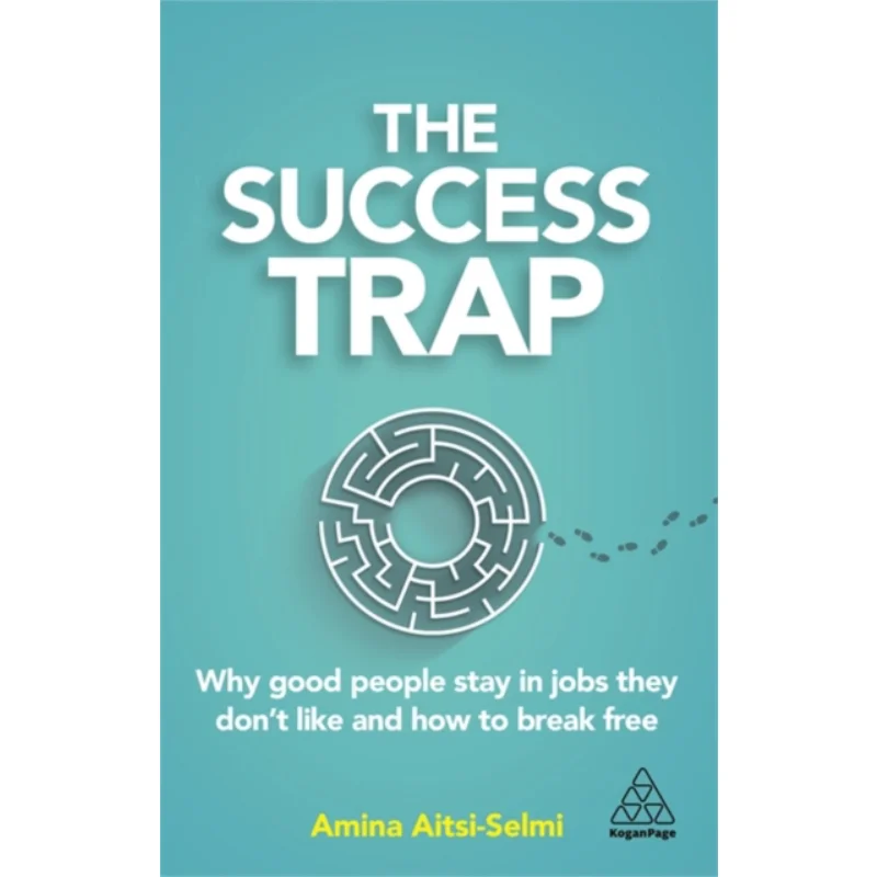 The Success Trap Why Good People Stay In Jobs They Dont Like And How To Break Free Amina AitsiSelmi Kogan Page 9781789665642