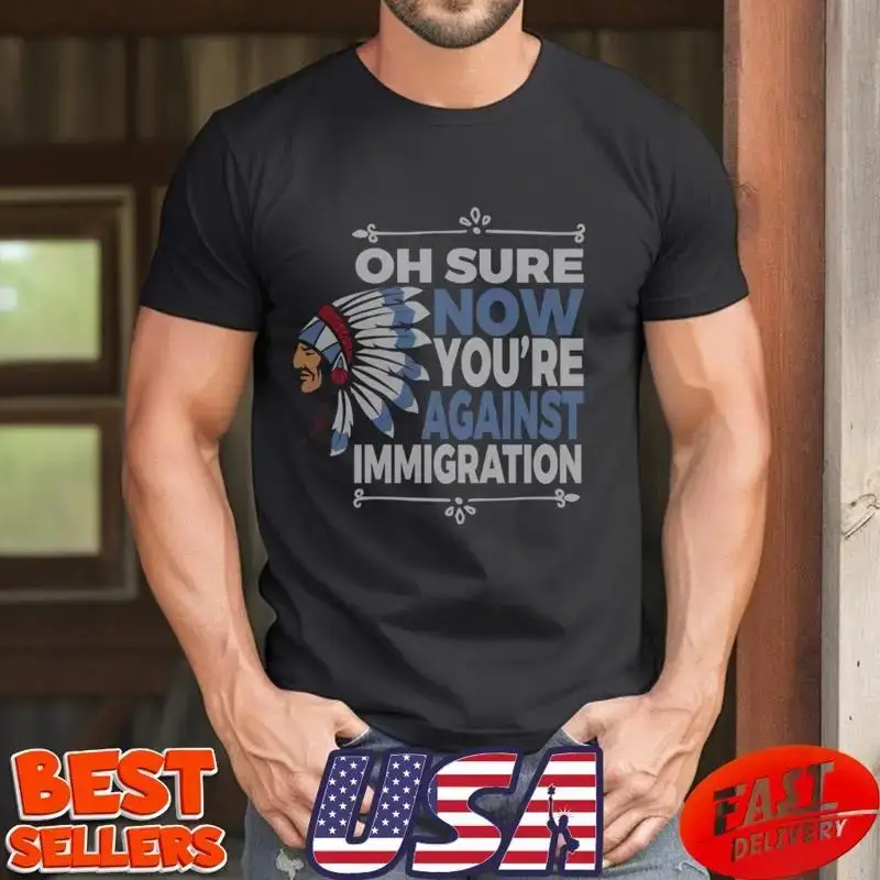 Oh Sure Now You'Re Against Immigration T Shirt
