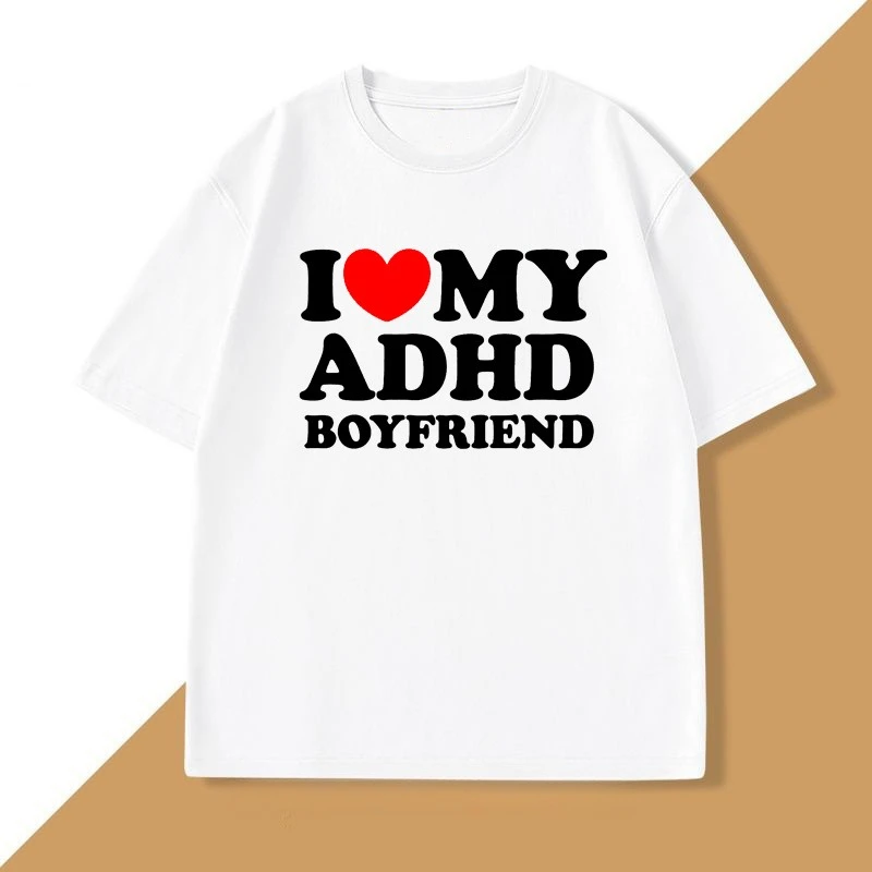I Love My ADHD Boyfriend Tshirt Women Men Couple T Shirt Streetwear Personalized T-shirt Streetwear Tee Shirts Tops