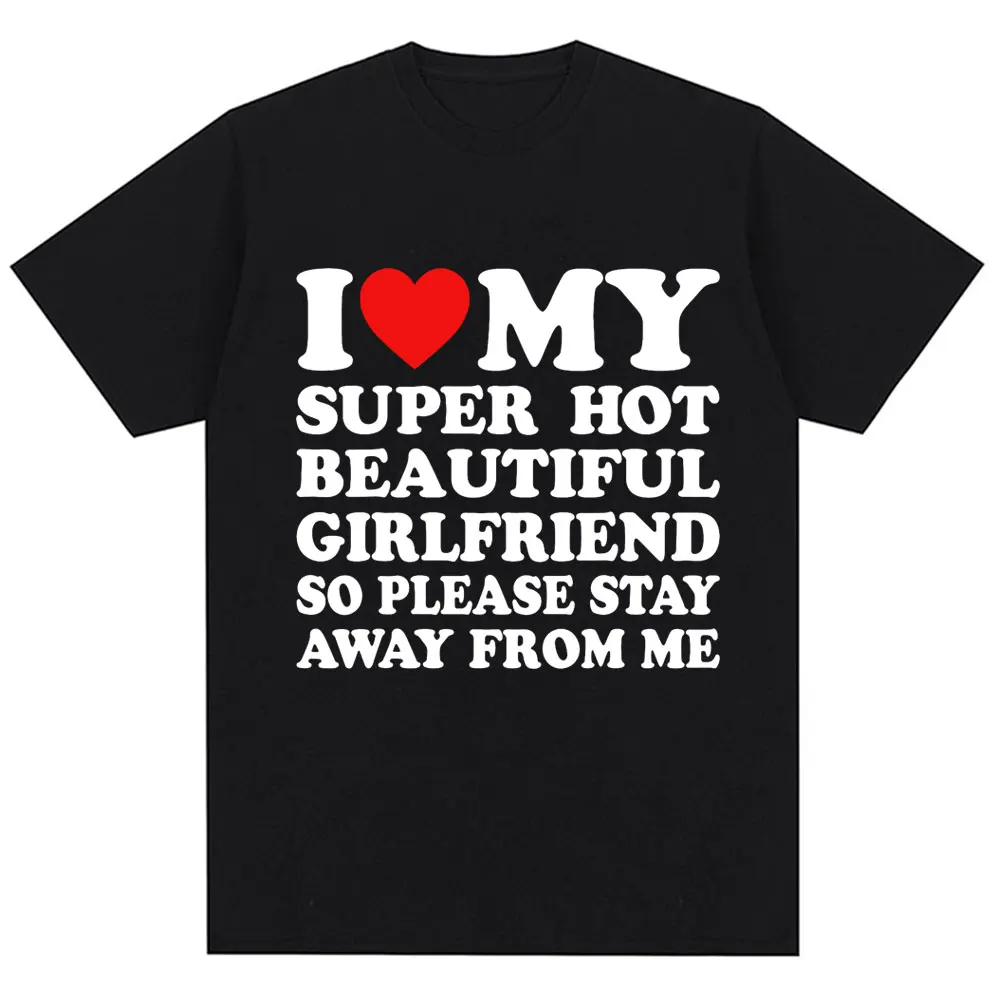 Funny T Shirt I Love My Super Hot Girlfriend So Please Stay Away From Me T-shirt Men Fashion Oversized Cotton Couples T Shirts