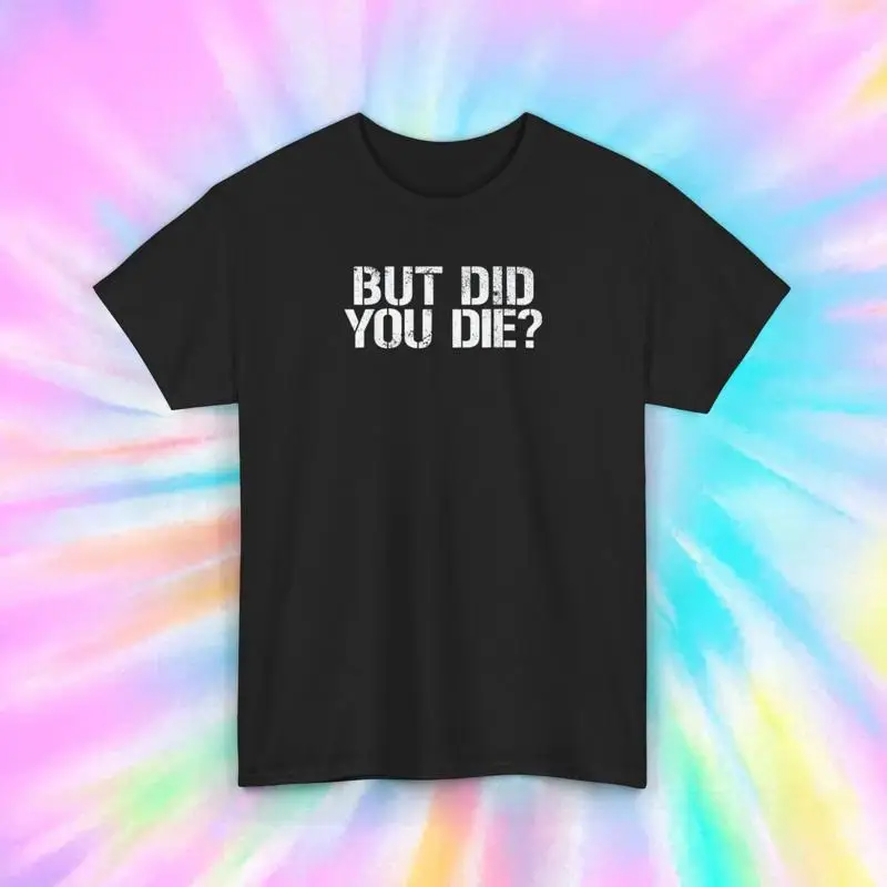 

Funny Sarcastic T Shirt But Did You Die Quote Humor S 5XL