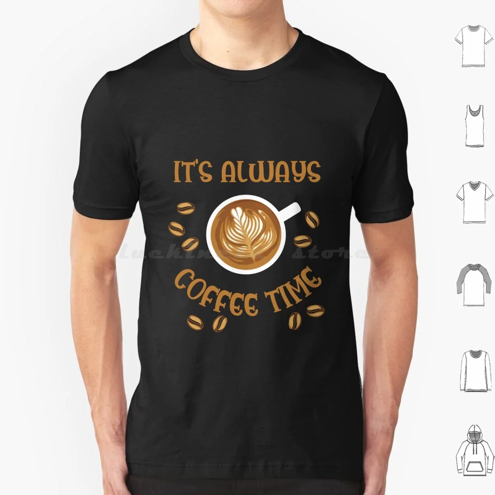 It's Always Coffee Time T Shirt Cotton Men Women DIY Print Coffee Lover Addict Java Cup O Joe Morning Drink Evergreen Whimsy