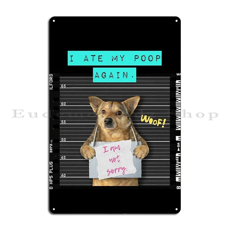 I Ate My Poop Again And I Am Not Sorry Naughty Dog Metal Plaque Funny Customized Wall Decor Wall Cave Club Tin Sign Poster