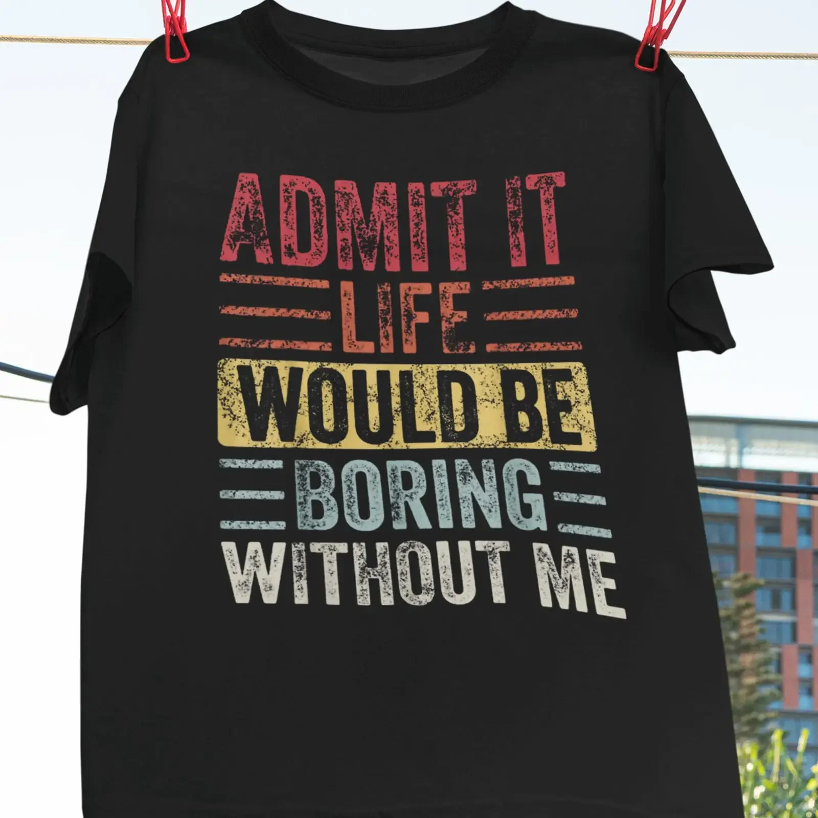 Admit It Life Would Be Boring Without Me Funny Sarcastic Quote Vintage T Shirt Casual Humor Joke for Friends vintage Washed