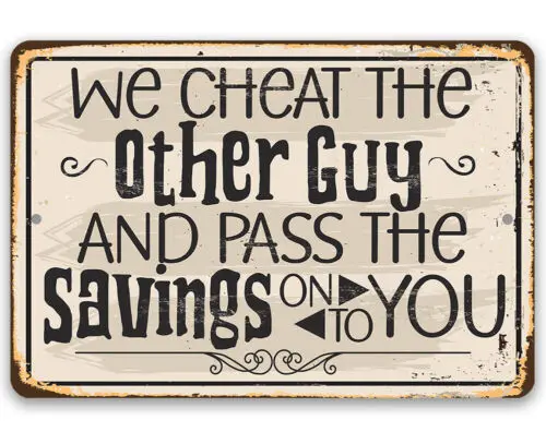 We cheat The Other Guy And Pass The Savings On To You - Durable Metal Sign