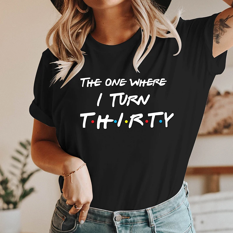 The One Where I Turn Thirty Friends Style Women T Shirt Birthday Clothes Party Unisex T-shirt 30 Years Old Female T-shirts