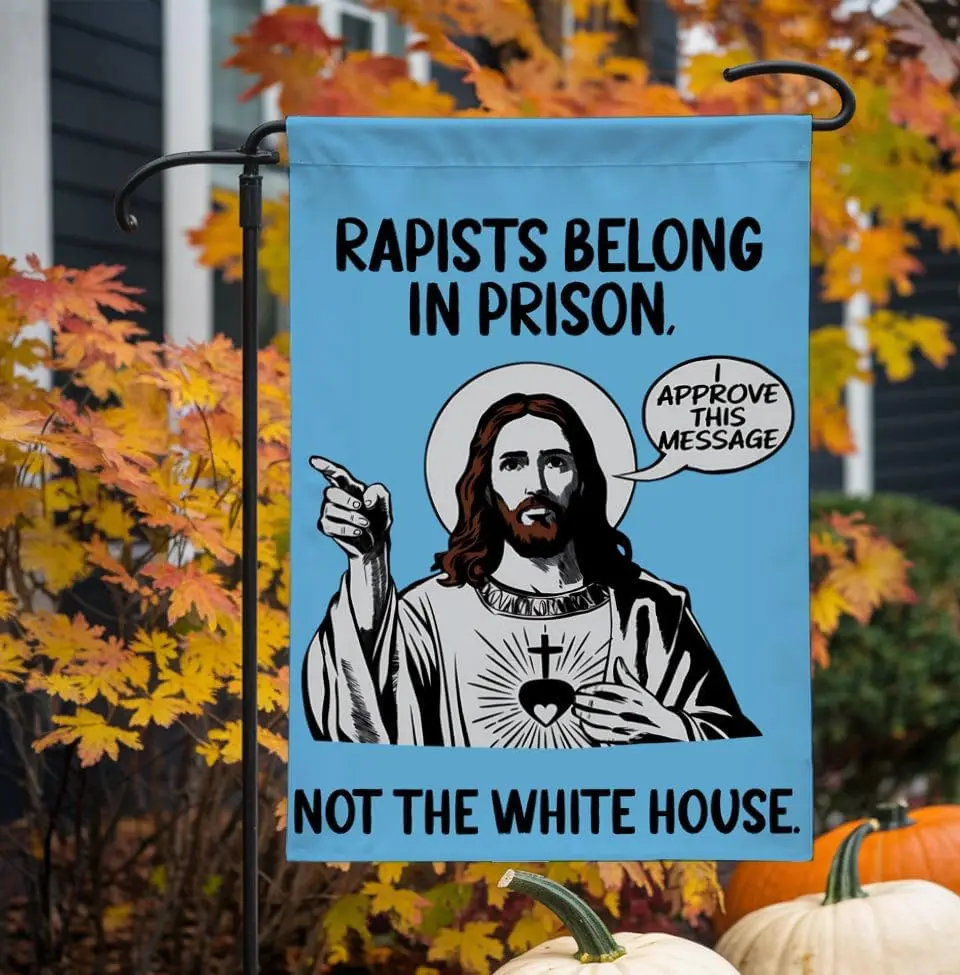 Rapists Belong In Prison Not The White House Garden Flag - Anti Donald Tru - Jesus Approves Welcome Yard Flag - Good Ideas O EEZ