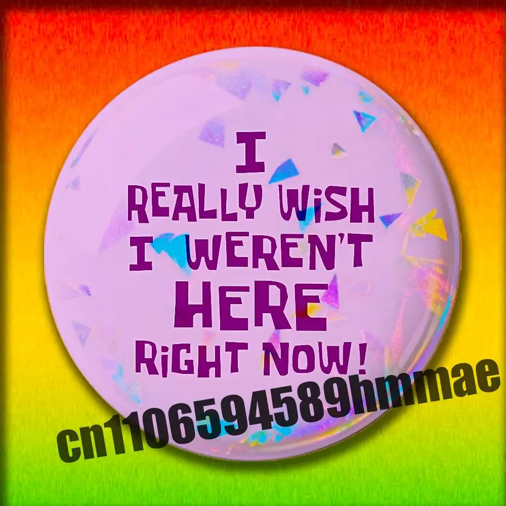 For I Really Wish I Weren't Here Right Now! Emblem Round Pins Insignia Badge Cover Brooch Button Hats Decoration 32mm