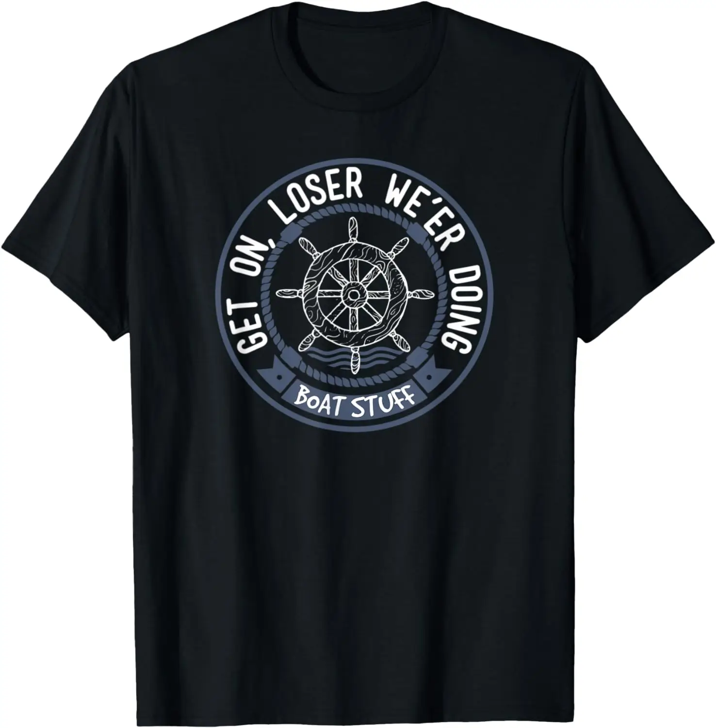 

Funny Boating Get on Loser We're Doing Boat Stuff T-Shirt