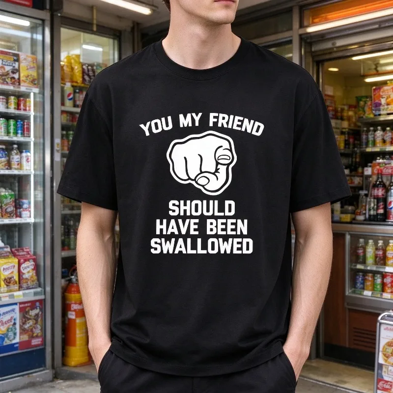 You My Friend Should Have Been Swallowed T-Shirt Men Modal Short Sleeve Funny Graphic Sarcastic Casual Street Tee