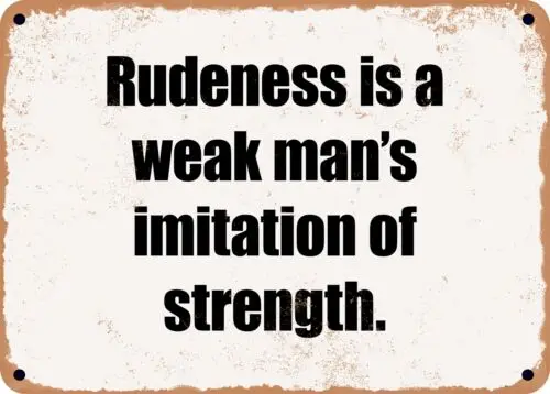 METAL SIGN - Rudeness is a weak man's imitation of strength.