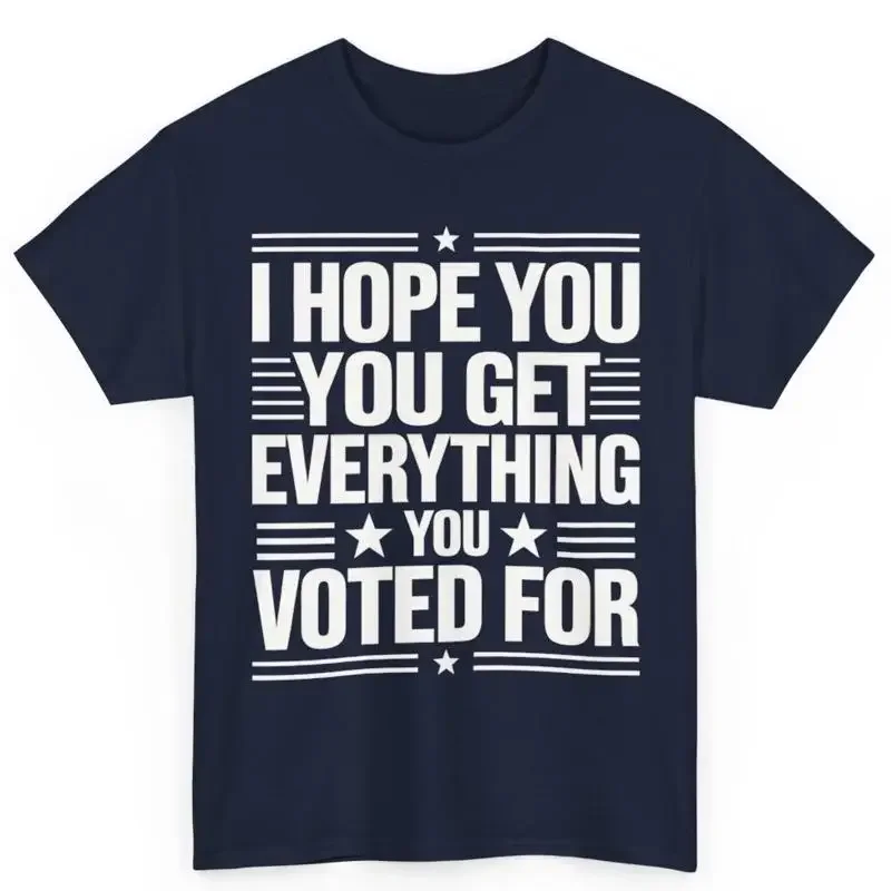 I Hope You Get Everything Voted For Cotton T Shirt Political Patriotic S