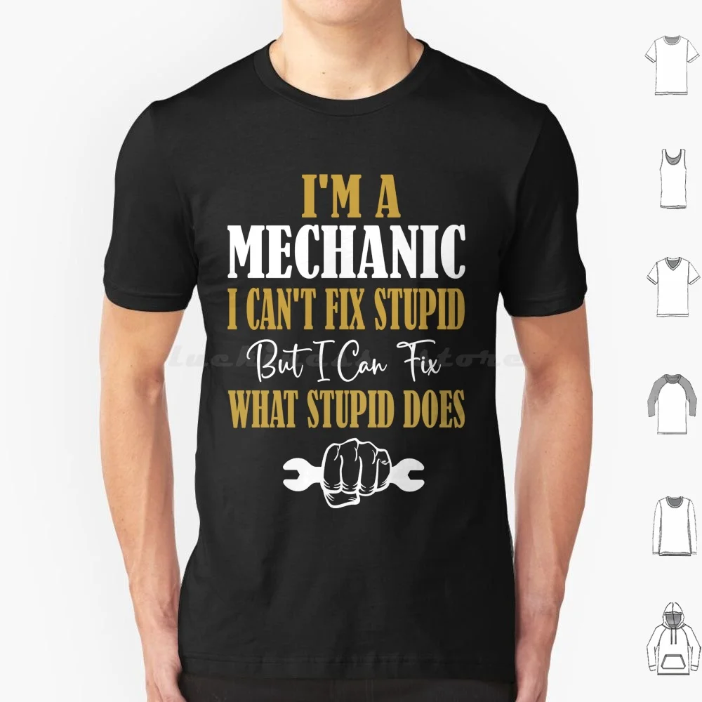 I'm A Mechanic I Can't Fix Stupid But I Can Fix What Stupid Does T Shirt Cotton Men Women DIY Print