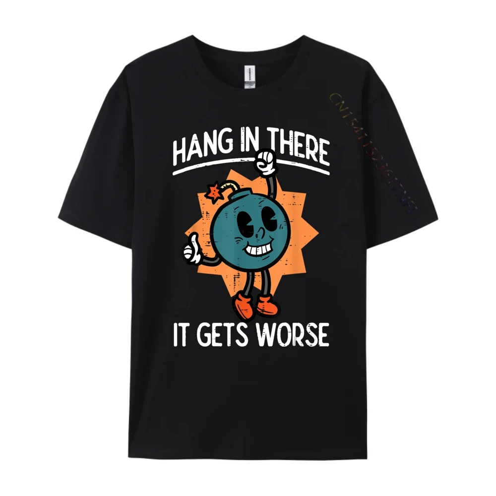 Hang In There It Gets Worse Bomb Funny Existential Dread Designer T Shirt Men Durable and Wear-resistant Oversize Man Print