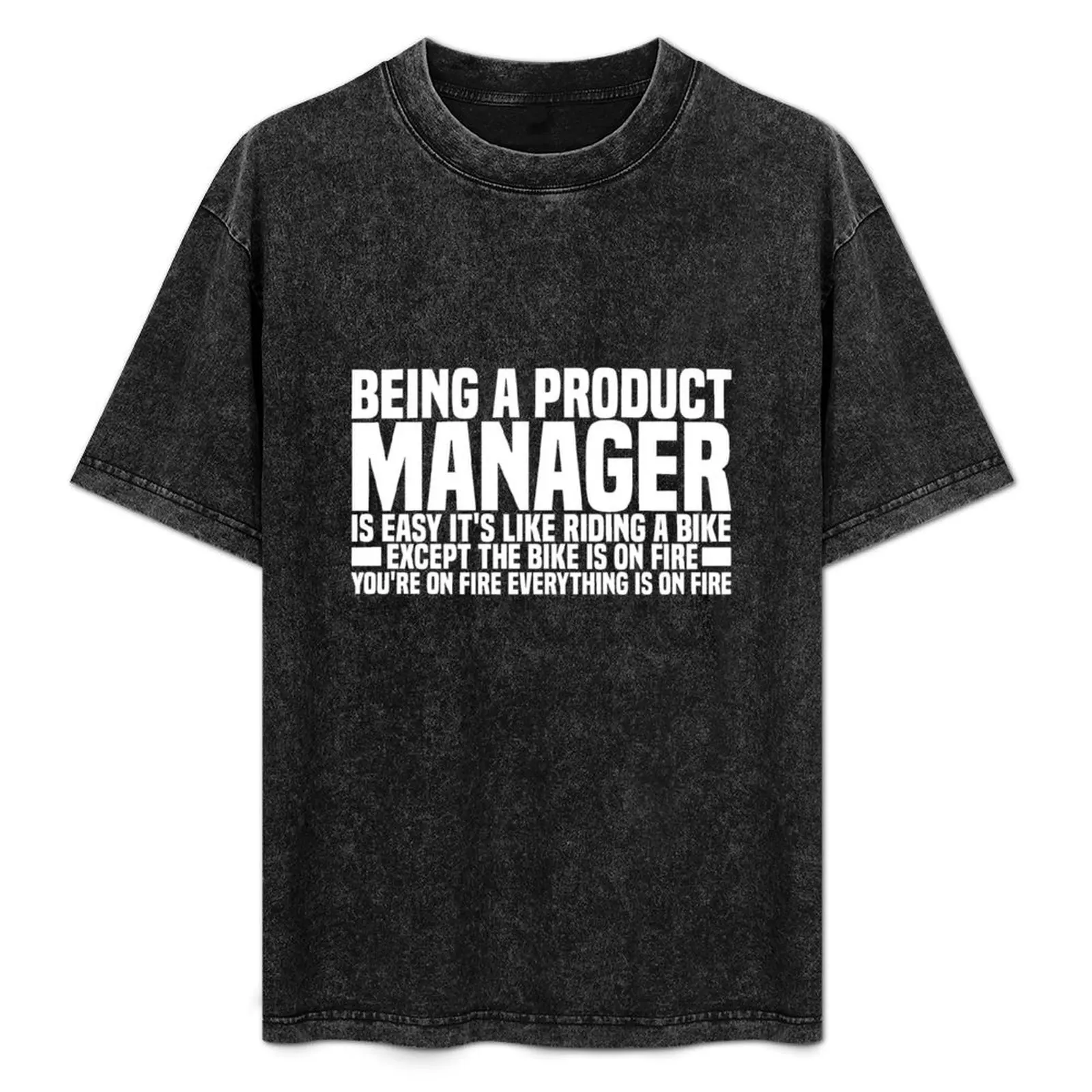 

Being A Product Manager Is Easy It's Like Riding A Bike Except The Bike Is On Fire You're On Fire Everything Is On Fire T-Shirt