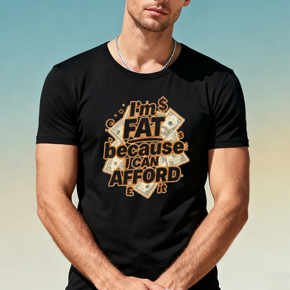 I’m Fat Because I Can Afford It Currency Bills Men Summer T Shirt Bold Sarcastic Street Quote Casual Daily Holiday Top