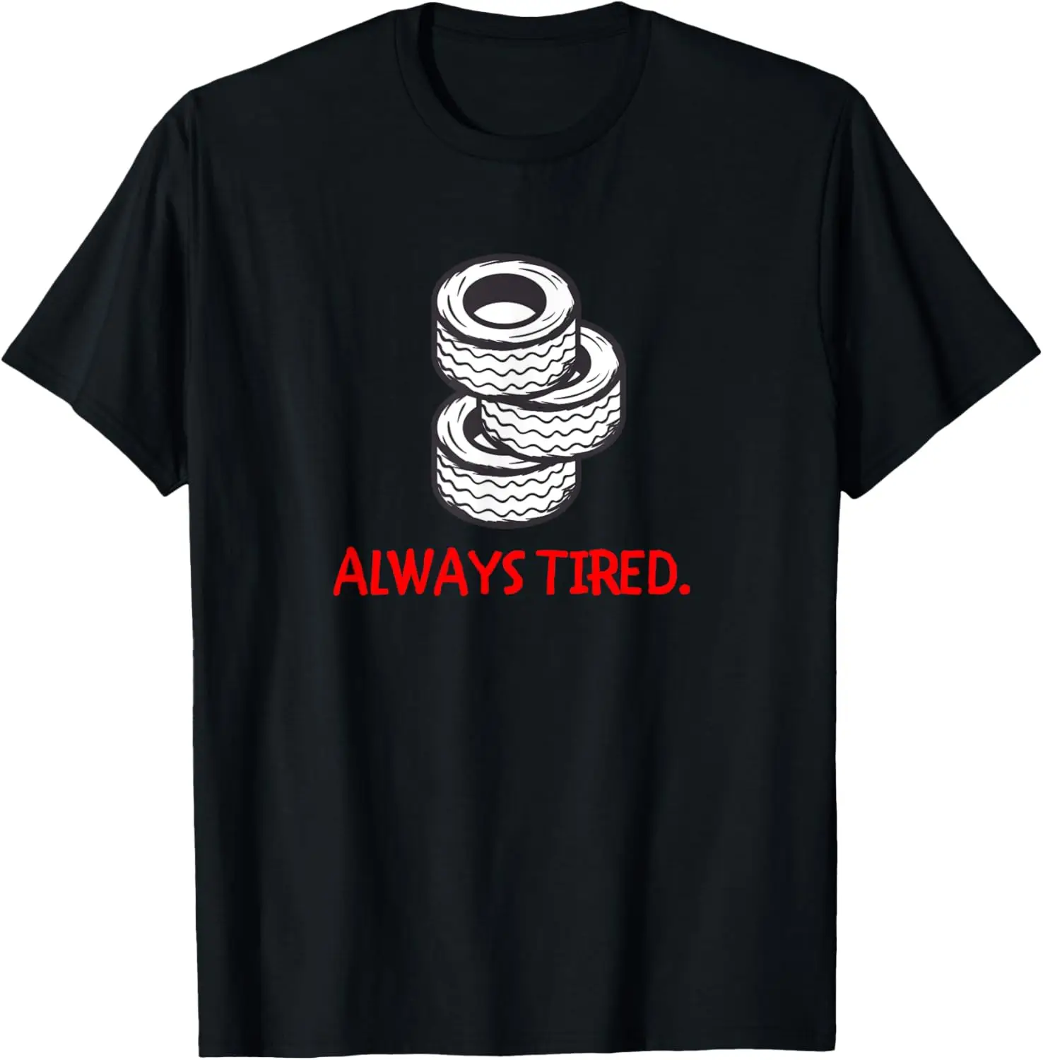 

FUNNY ALWAYS TIRED CAR LOVER FAN MECHANIC TIRES TIRE STORE T-Shirt