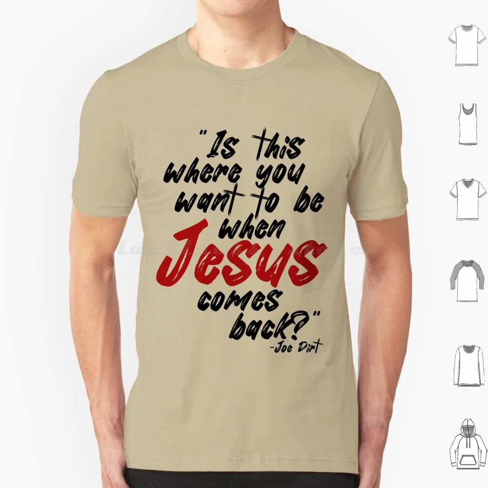 Is This Where You Want To Be When Jesus Comes Back ?-Joe Dirt T Shirt Cotton Men Women DIY Print Idea Funny Sarcasm Fun Joe