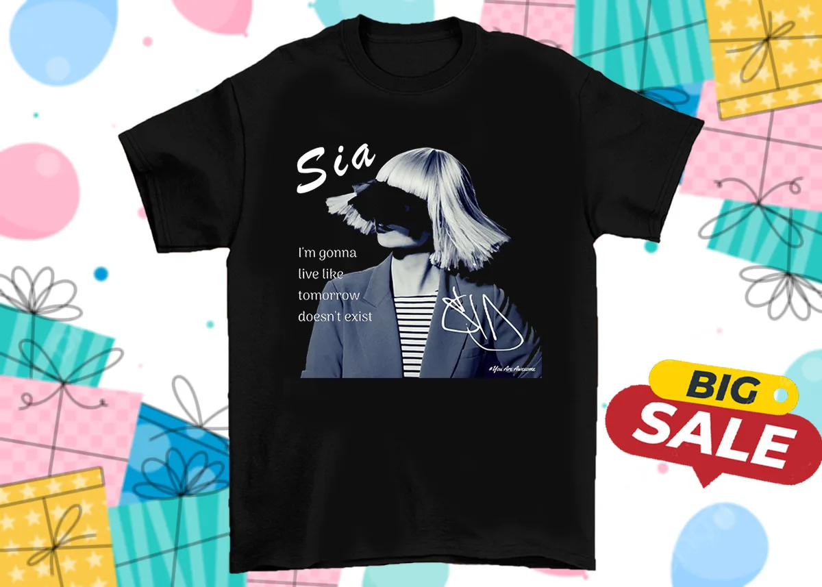 Sia I'm Gonna Live Like Tomorrow Doesn't Exist Unisex T-Shirt All Size S To 5XL