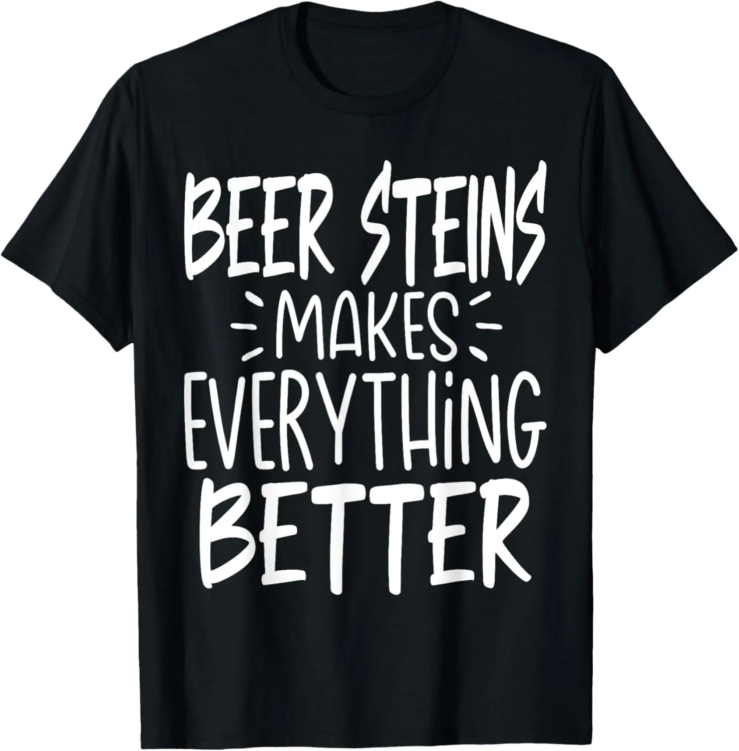 Beer Steins Makes Everything Better - Funny Beer Lover T-Shirt