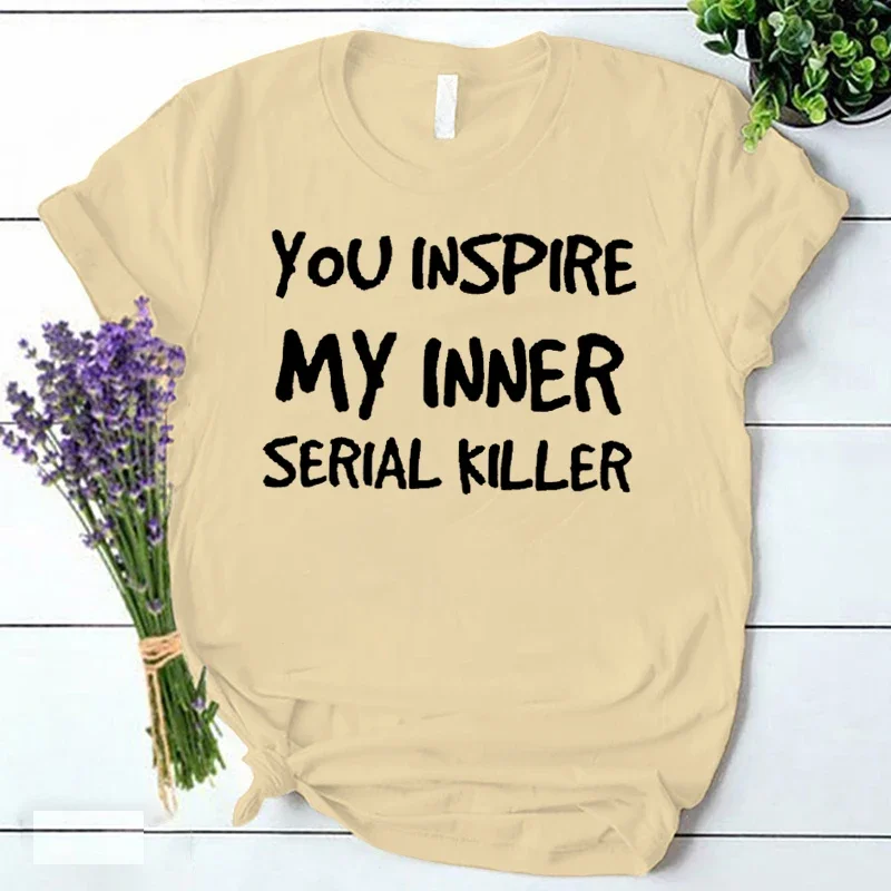 You Inspire My Inner Serial Killer Letter Print T Shirt Women Short Sleeve Tshirt Summer Women Tee Shirt Tops Streetwear