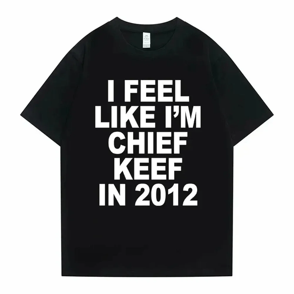 

2025 new model I Feel Like I'm Chief Keef in 2012 Graphic Print Tshirt Male Funny RapT-shirt Men Women Hip Hop T Shirts 70244