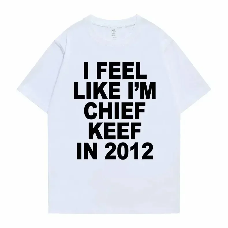 I Feel Like I'm Chief Keef in 2012 Graphic Print Tshirt Funny Rap Meme T-shirt Summer Men Women Hip Hop Oversized T Shirts