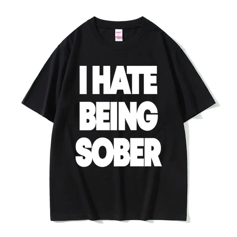I Hate Being Sober Funny Meme T-shirt Men Women Fashion Casual Humor T Shirt Men's Summer Cotton Oversized Short Sleeve T-shirts