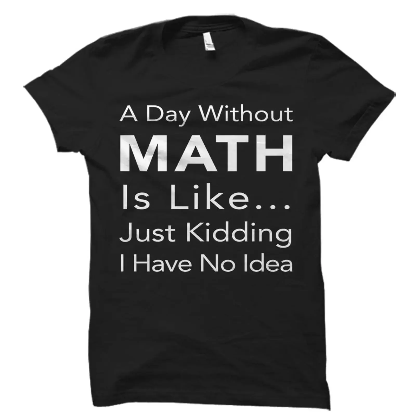 'A Day Without Math Is Like Just Kidding I Have No Idea' Funny T Shirt Mathematics For Teacher Professor Student vintage Soft
