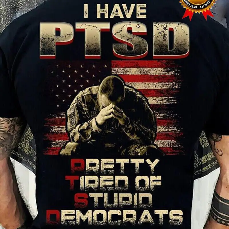 I Have PTSD Pretty Tired Of Stupid Democrats US Veteran T-shirt Men