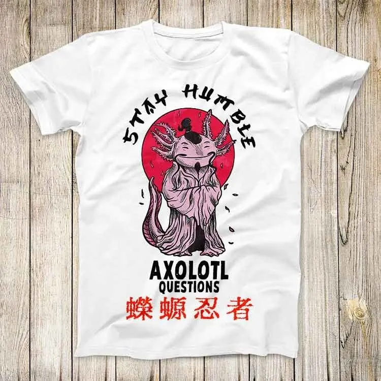 Sensei Axolotl Stay Humble And Axolotl Questions Top Tee Best Cute Gift Men Women Unisex Retro Style T Shirt 3127