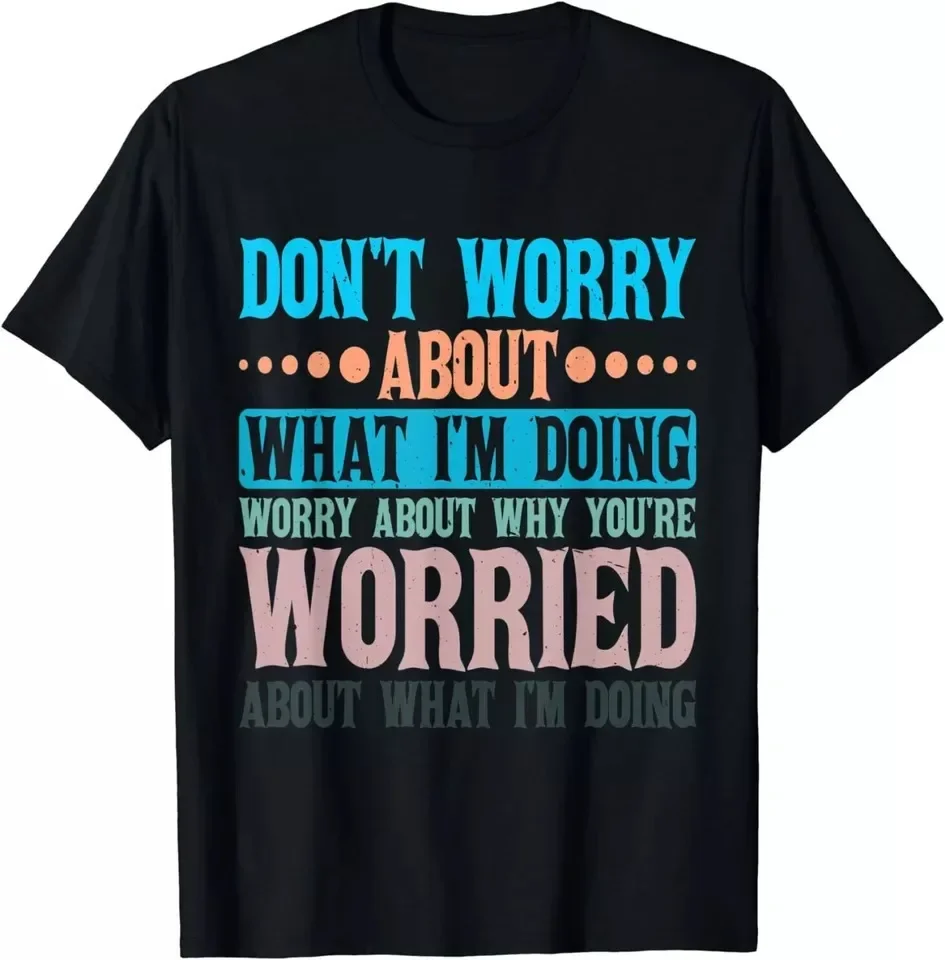 Worry About Why You're Worried About What I'm Doing Unisex T-Shirt S-5XL