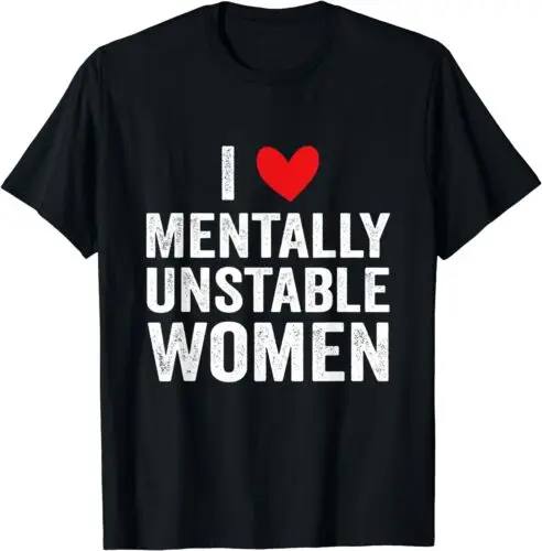 NEW LIMITED I Love Mentally Unstable Women Funny Ironic Meme T-Shirt