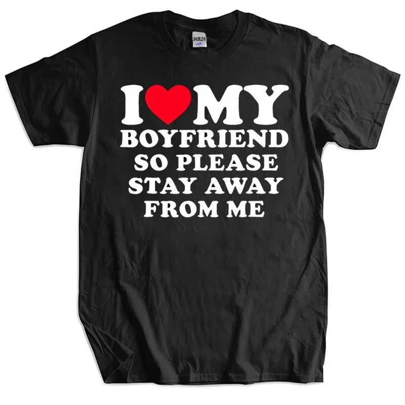 I Love My Boyfriend Clothes I Love My Girlfriend T Shirt Men So Please Stay Away From Me Funny BF GF Saying Quote Gift Tee Tops