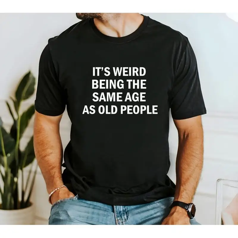 

It's Weird Being the Same Age as Old People T-shirt, Sarcastic Funny shirt,