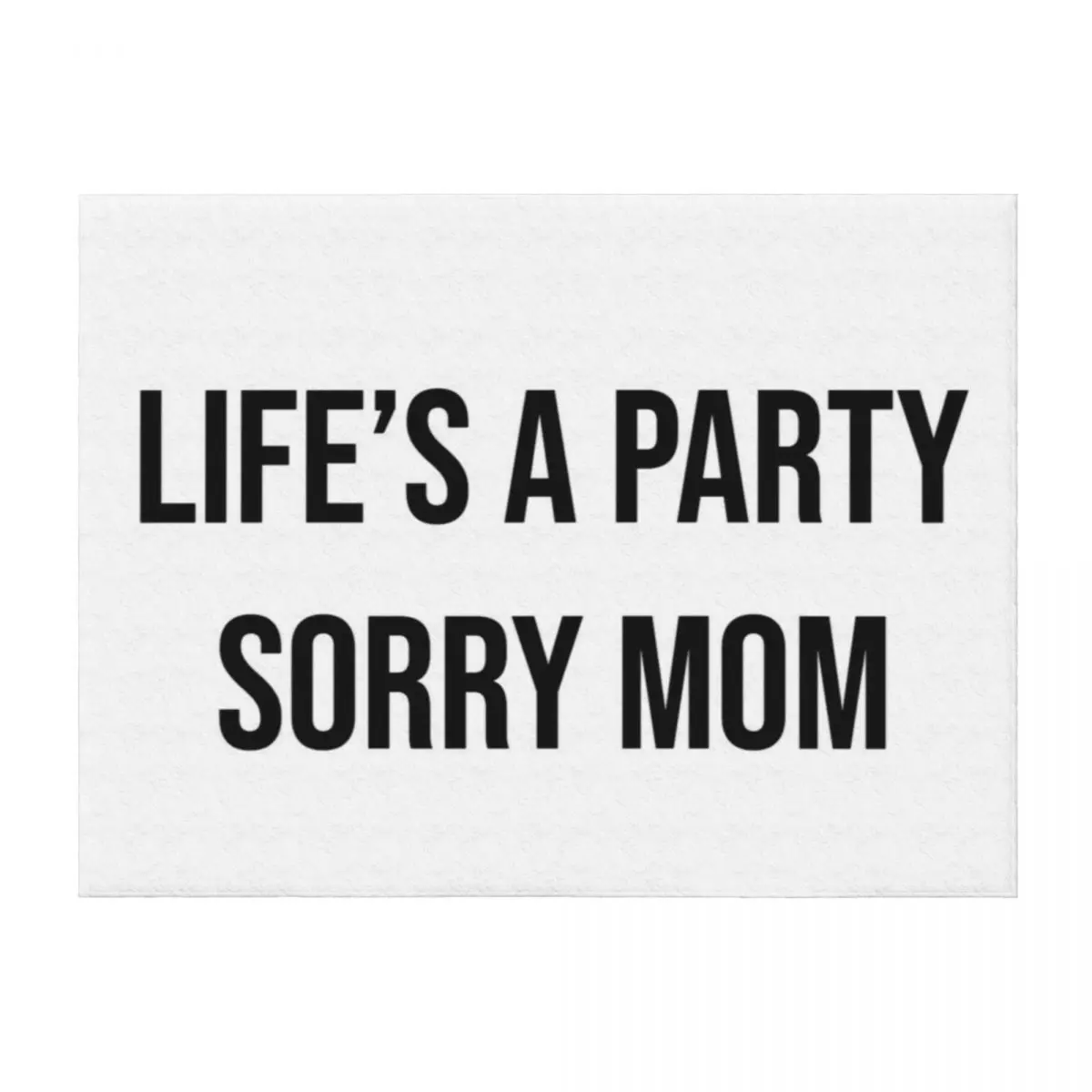 

Life’s A Party, Sorry Mom Throw Blanket Custom Fashion Sofas Hairys warm winter Blankets