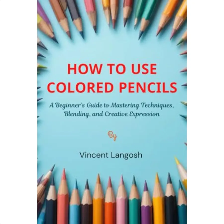 

How to Use Colored Pencils: A Beginners Guide to Mastering Techniques Blending and Creative Exprion