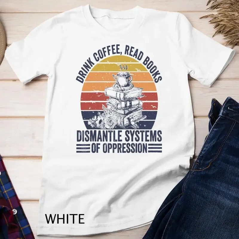Drink Coffee Read Books Dismantle Systems Of Oppression Unisex T shirt