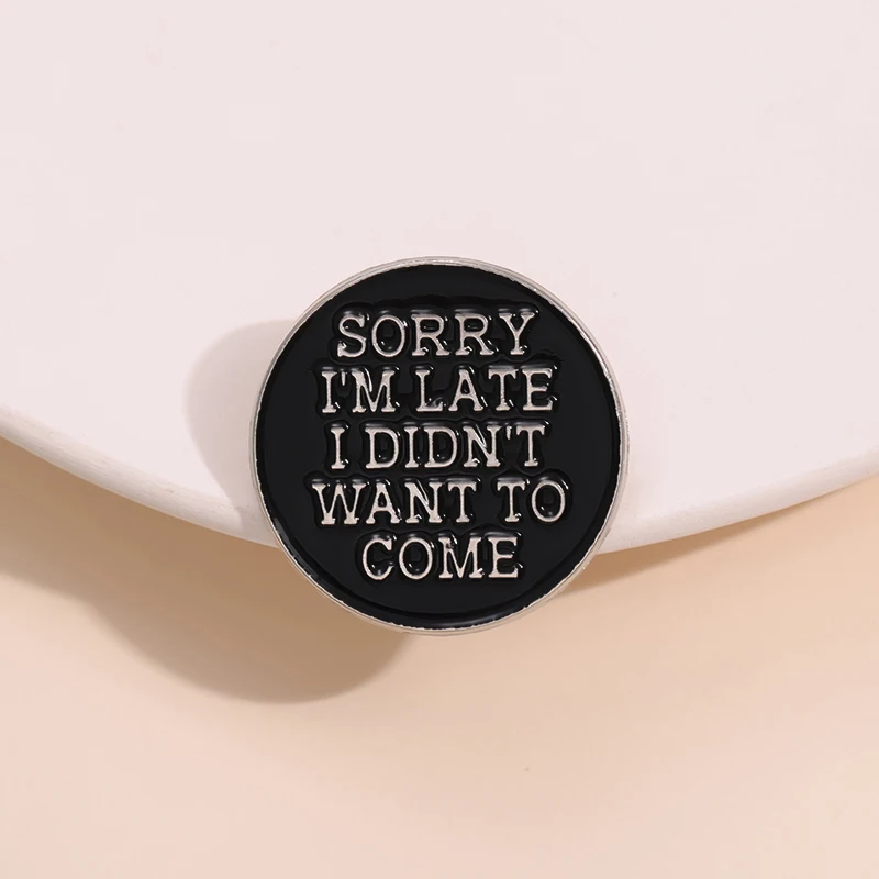 Sorry I’m Late I Didn’t Want To Come Enamel Pins Custom Black Round Text Brooches Lapel Badges Punk Jewelry Gift for Friends