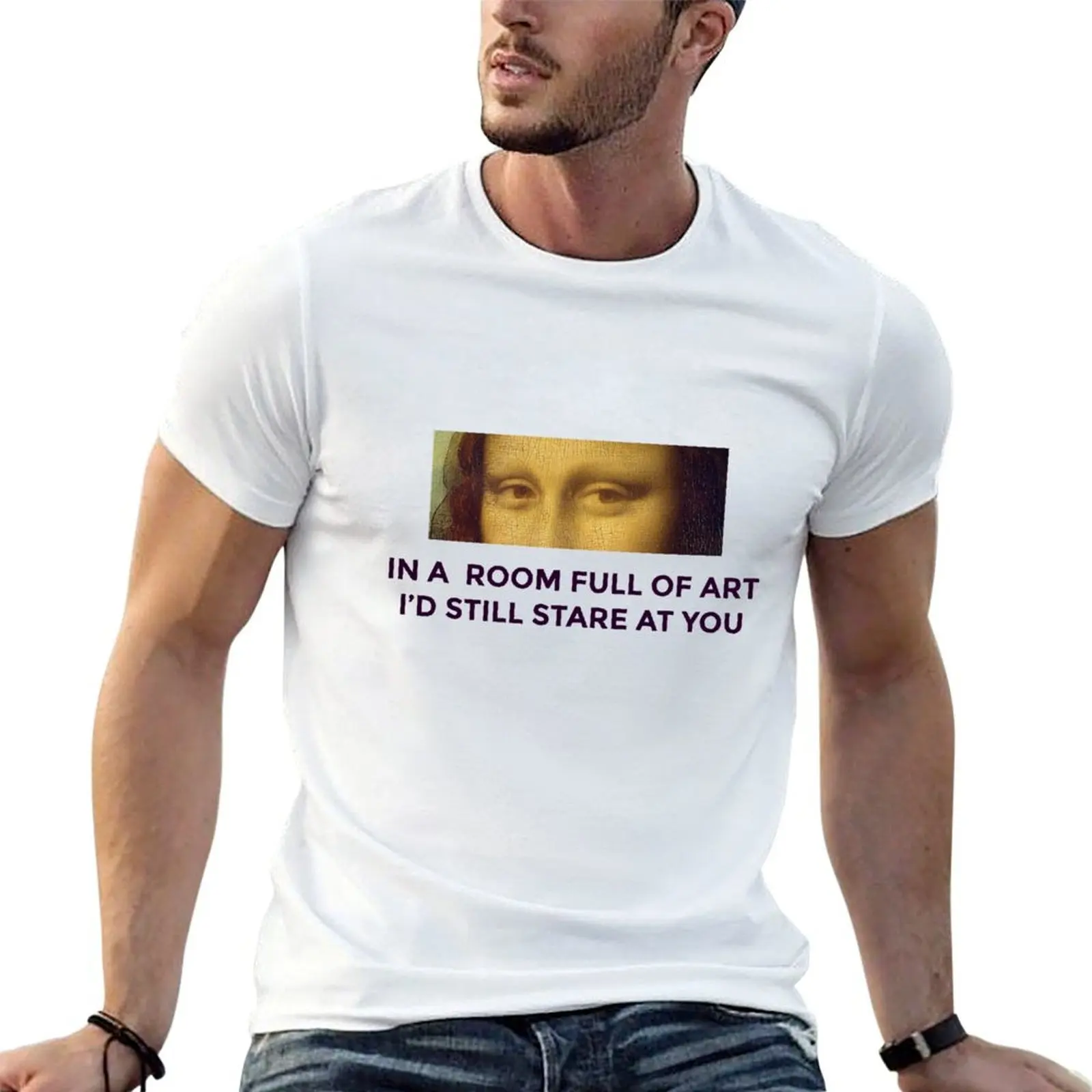 

In a room full of art, I'd still stare at you T-Shirt cotton t shirt pack t shirt for man T-Shirt