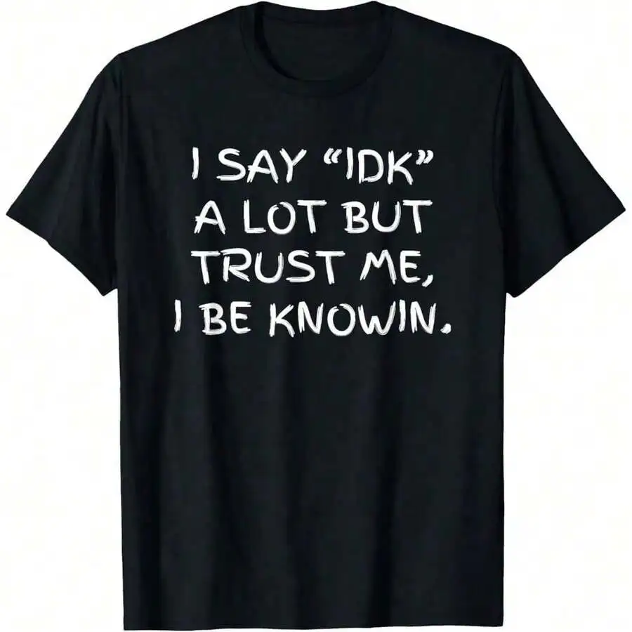 I Say IDK A Lot But Trust Me I Be Knowin Sarcastic Gossip T-Shirt