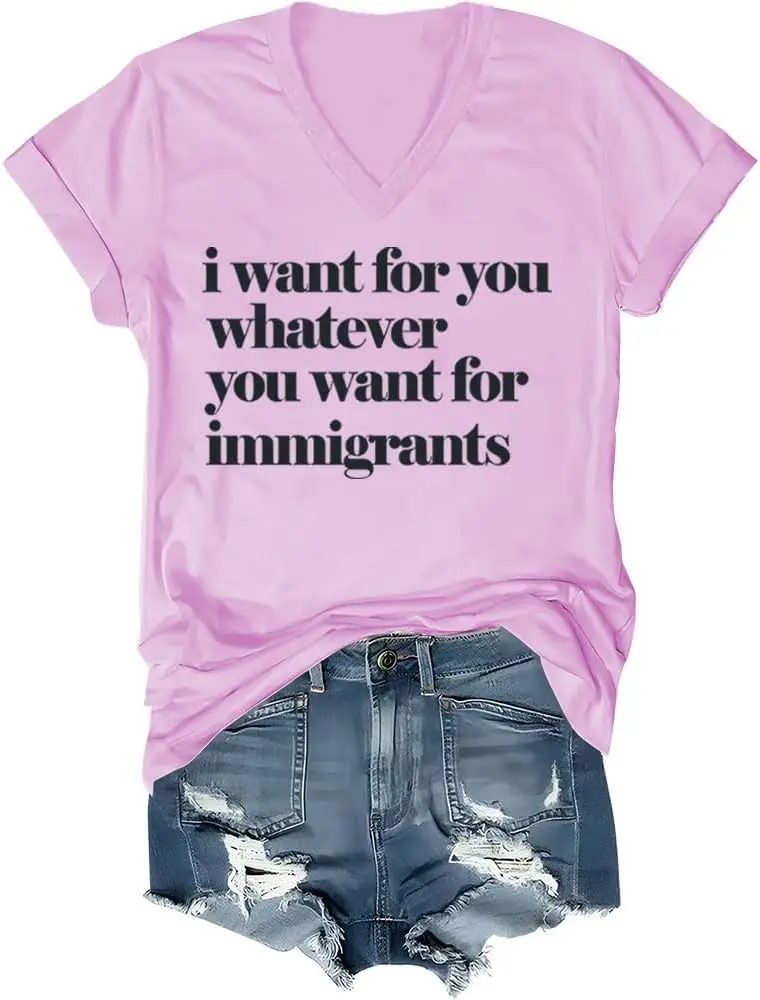 I Want for You Whatever You Want for Immigrants Shirt, I Want for You Whatever You Want for Immigrants TShirts