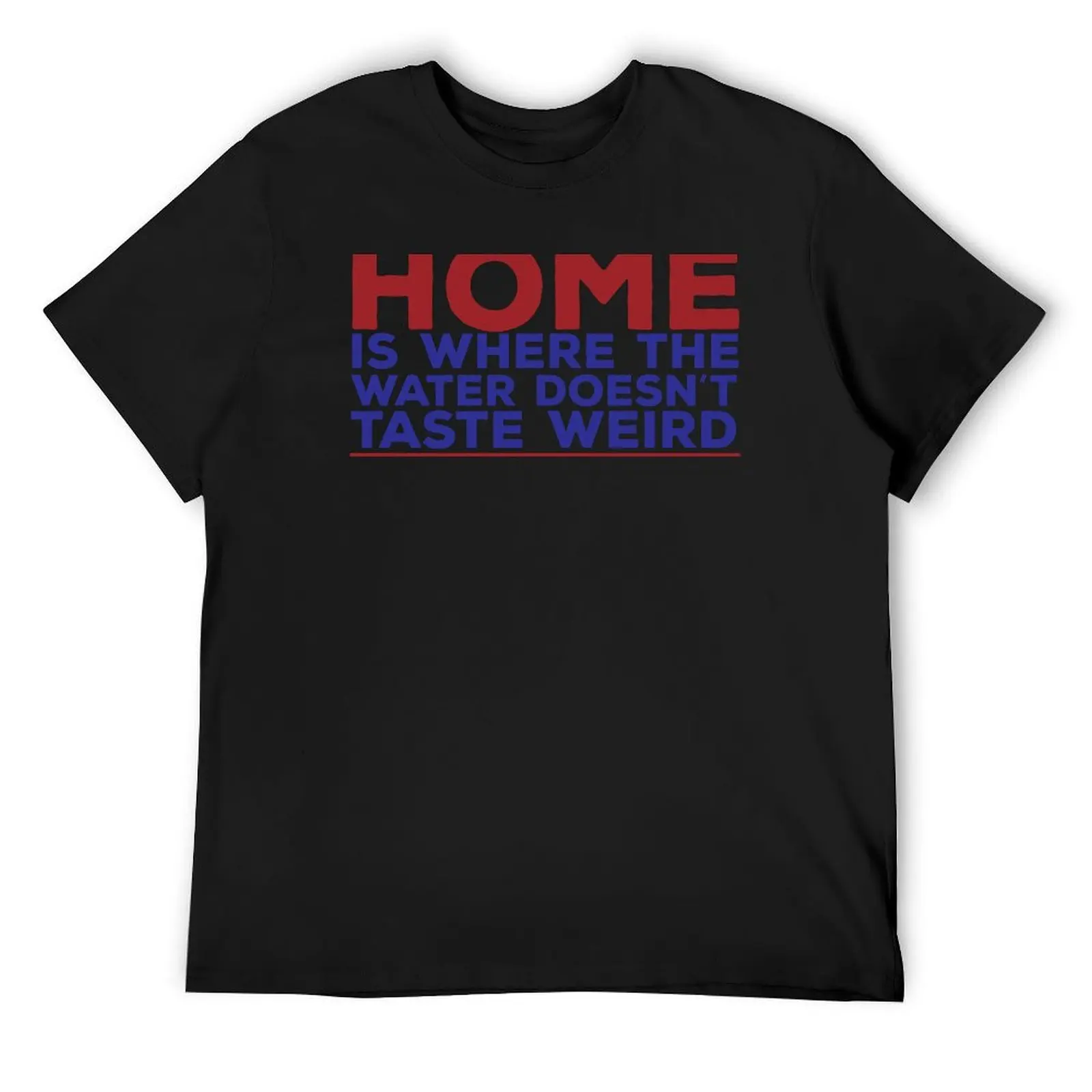 

Home Is Where The Water Doesn't Taste Weird / Funny Quote T-Shirt fashion shirts street wear anime clothes mens plain t shirts