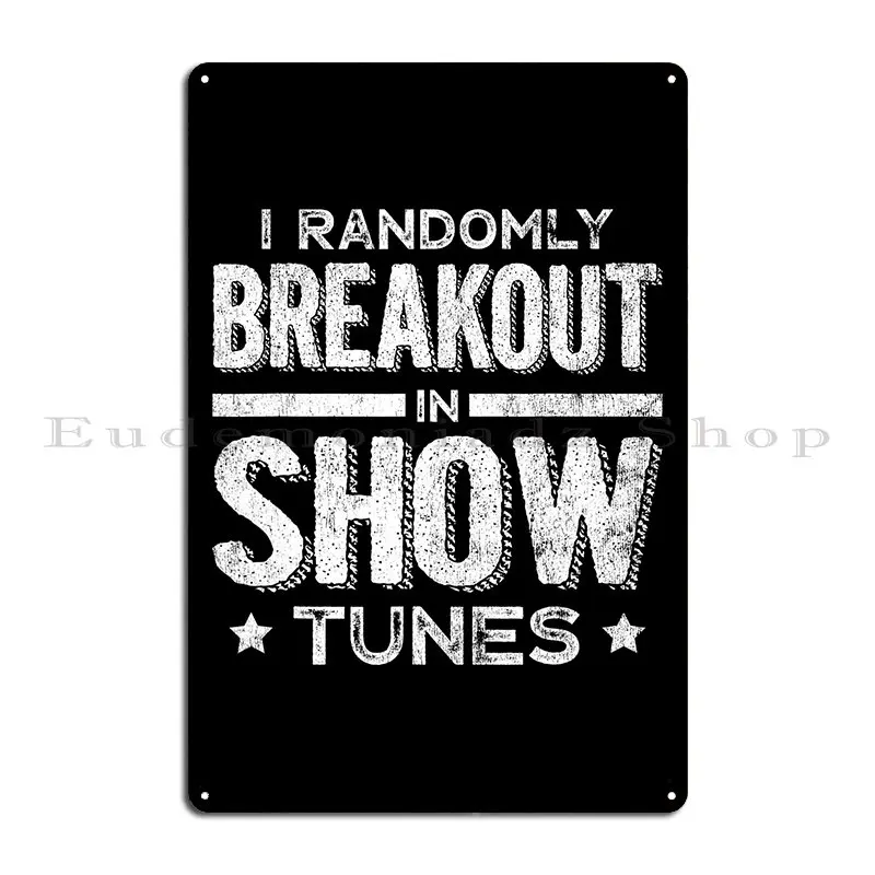 I Randomly Break Out In Show Tunes Theater Musical Drama Metal Plaque Poster Designing Garage Cinema Wall Cave Tin Sign Poster