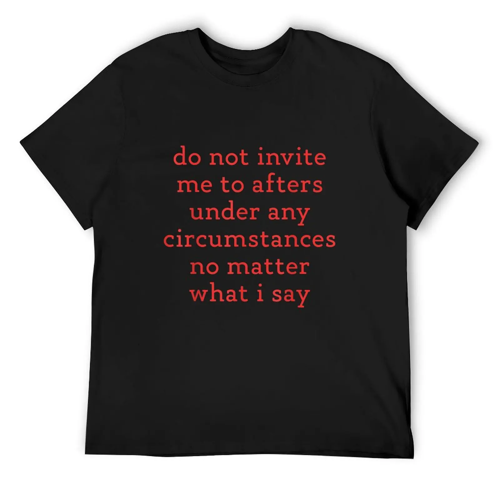

Do Not Invite Me To Afters Under Any Circumstances No Matter T-Shirt cute tops anime figures workout shirts for men