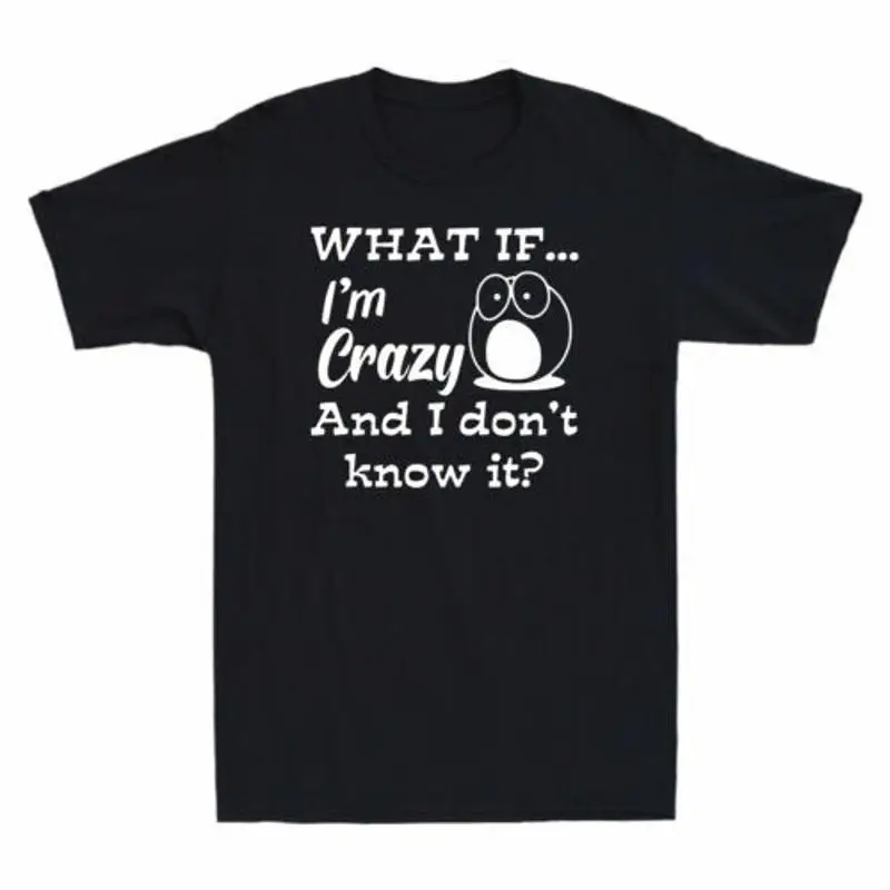 What If I'm Crazy And I Don't Know It Funny Meme Men's T Shirt Cotton Black