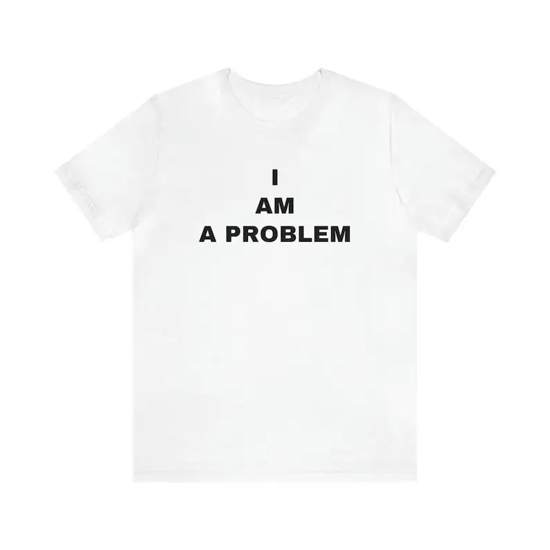 I Am A Problem | Unstable Funny Cute Graphic T Shirt | Crazy Insane Wild Boy Girl Gift Short Sleeve Tee