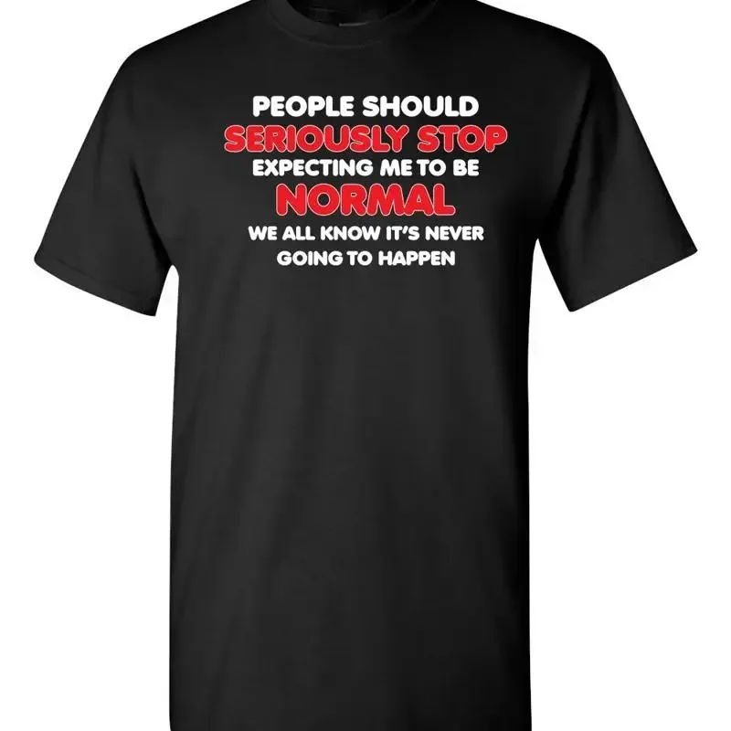 People Should Seriously Stop Expecting Me To Be Normal T Shirt 020