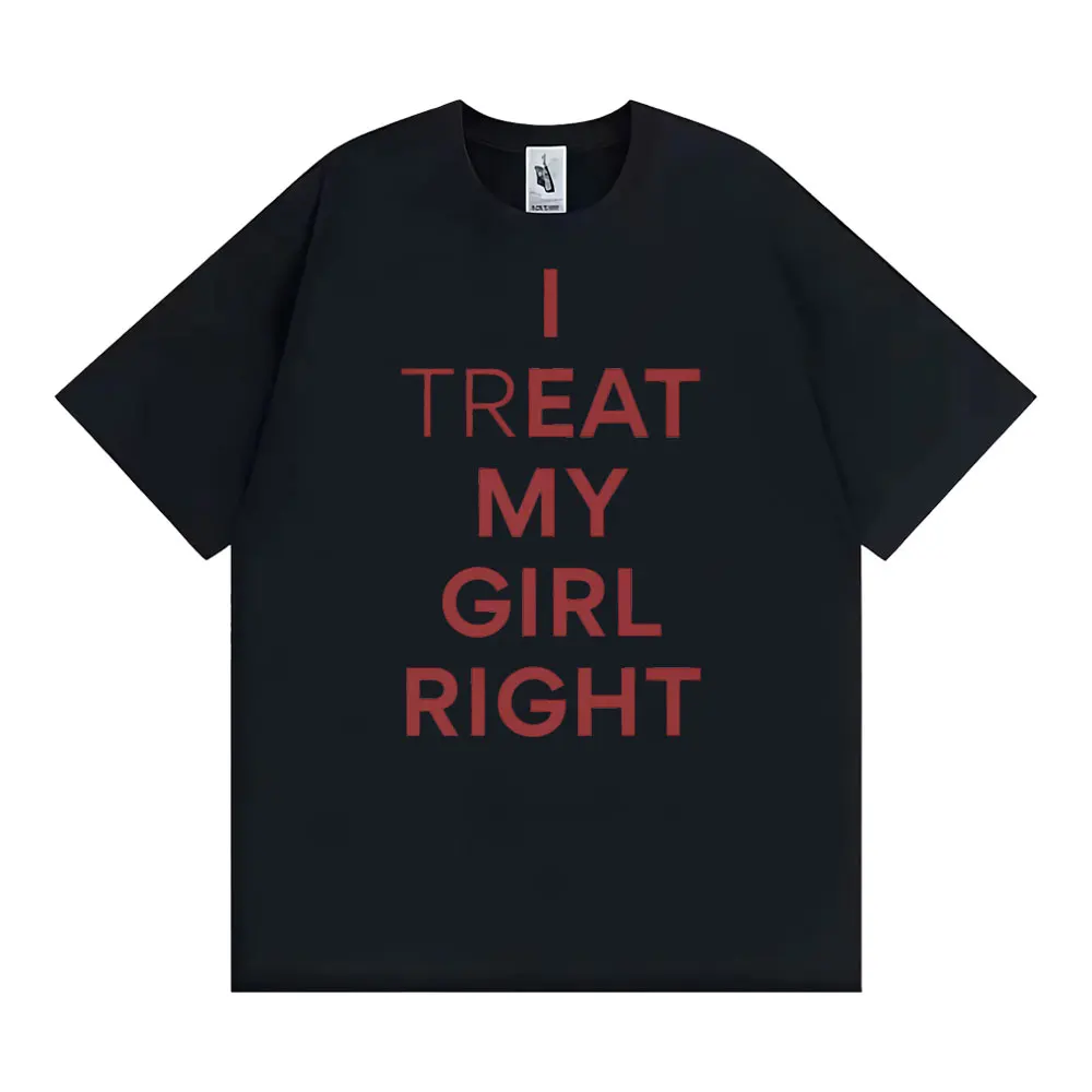 Funny I Treat My Girl Right Unisex Graphic T Shirts Men Women Hip Hop Streetwear T-shirt Casual Cotton Short Sleeve T Shirt Tops